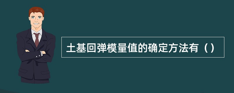 土基回弹模量值的确定方法有（）