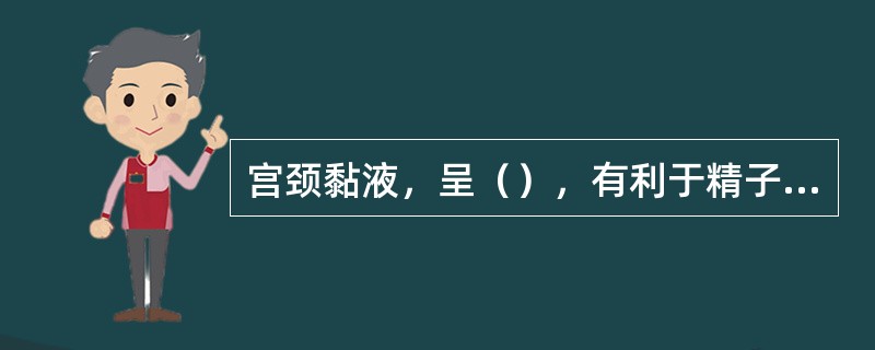 宫颈黏液，呈（），有利于精子活动。