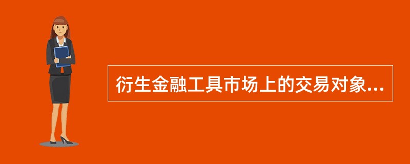 衍生金融工具市场上的交易对象是（）