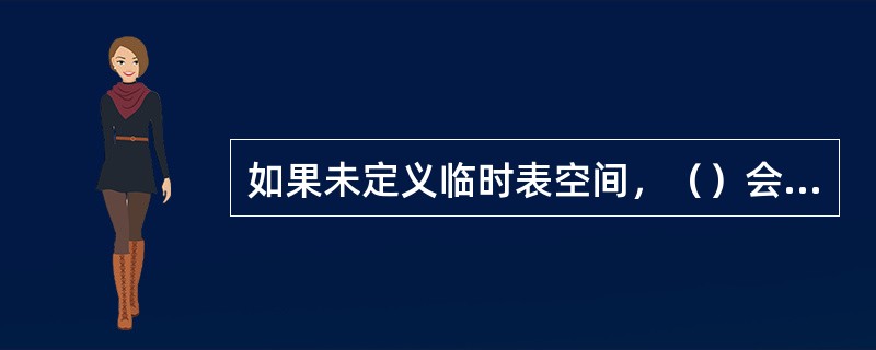 如果未定义临时表空间，（）会作为默认的临时表空间。