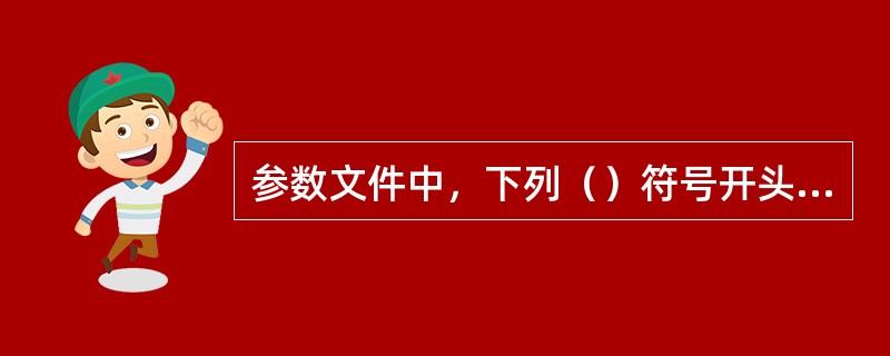 参数文件中，下列（）符号开头的行表示注释行。