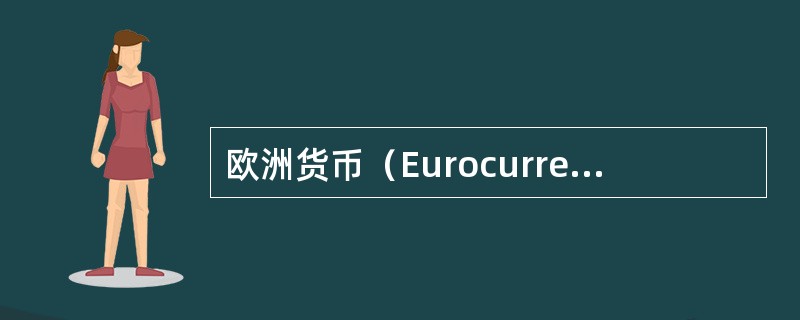 欧洲货币（Eurocurrency），这里的“欧洲”是指（）。