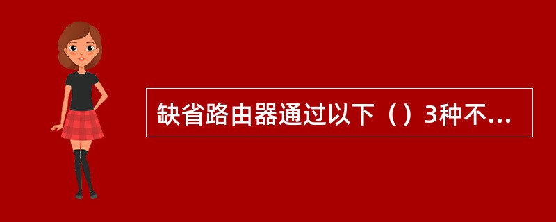缺省路由器通过以下（）3种不同的方式获得其到达目的端的路径。