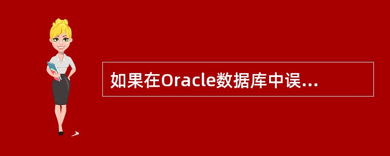 如果在Oracle数据库中误删除一个表的若干数据，我们可以采用下列（）Oracl