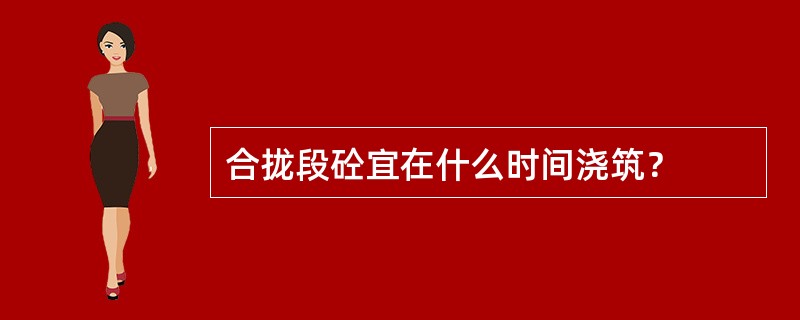 合拢段砼宜在什么时间浇筑？