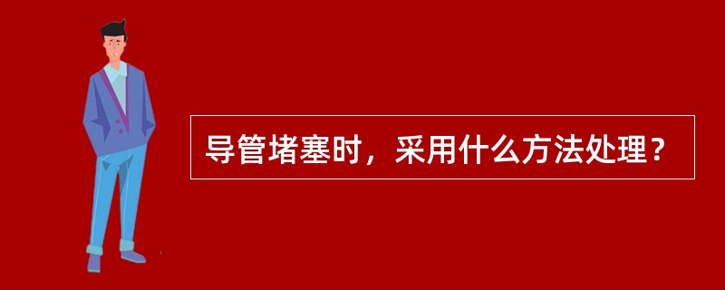 导管堵塞时，采用什么方法处理？