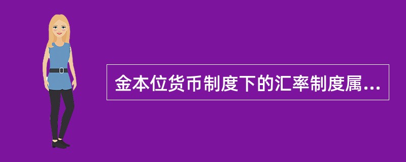 金本位货币制度下的汇率制度属于（）