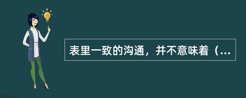 表里一致的沟通，并不意味着（）。