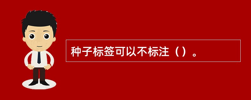 种子标签可以不标注（）。