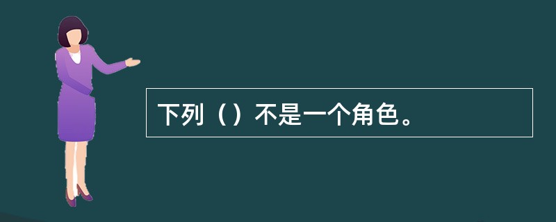 下列（）不是一个角色。