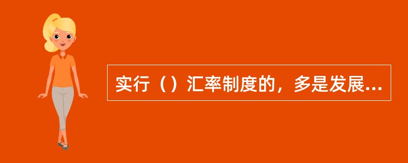 实行（）汇率制度的，多是发展中国家。