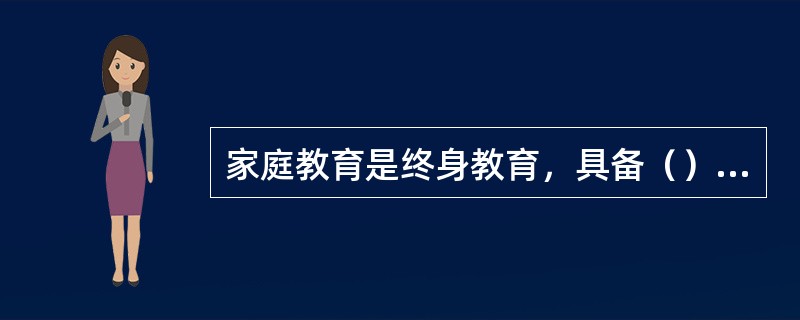 家庭教育是终身教育，具备（）特征。