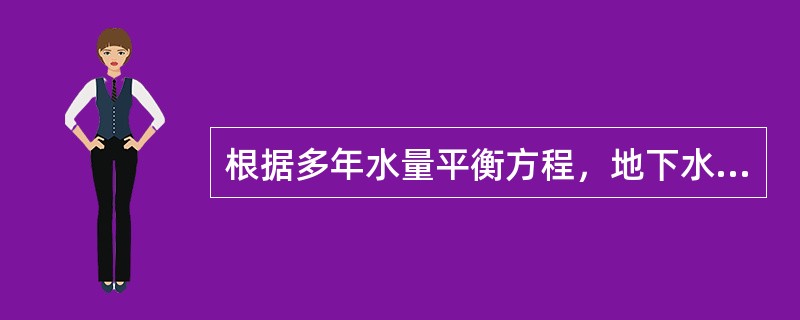 根据多年水量平衡方程，地下水资源量等于总排泄量或总补给量。山丘区地下水资源量以（