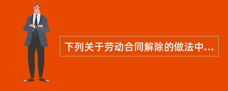 下列关于劳动合同解除的做法中，正确的是（）