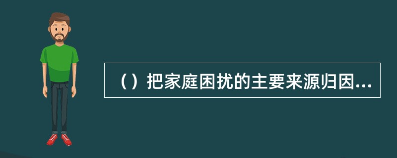 （）把家庭困扰的主要来源归因于沟通障碍导致的情感问题。