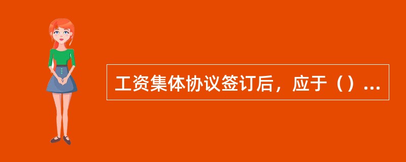 工资集体协议签订后，应于（）内由企业将工资协议一式三份及说明报送劳动保障行政部门