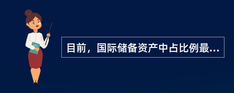 目前，国际储备资产中占比例最大的是（）