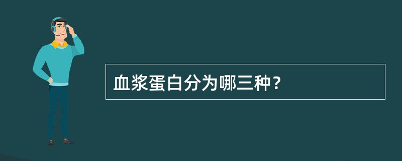 血浆蛋白分为哪三种？