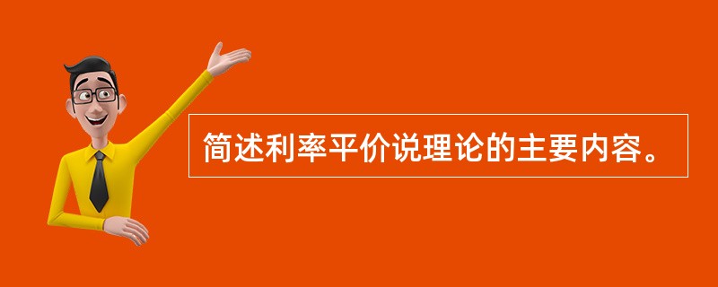 简述利率平价说理论的主要内容。