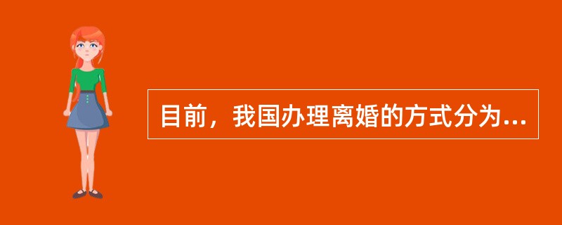 目前，我国办理离婚的方式分为（）。