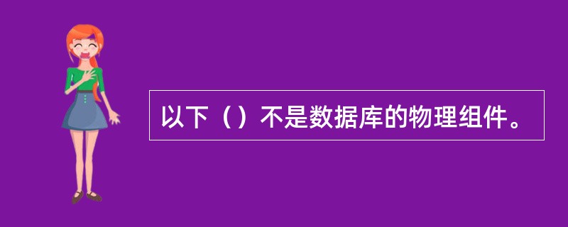 以下（）不是数据库的物理组件。