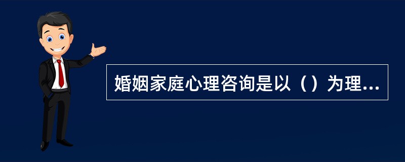 婚姻家庭心理咨询是以（）为理论基础。