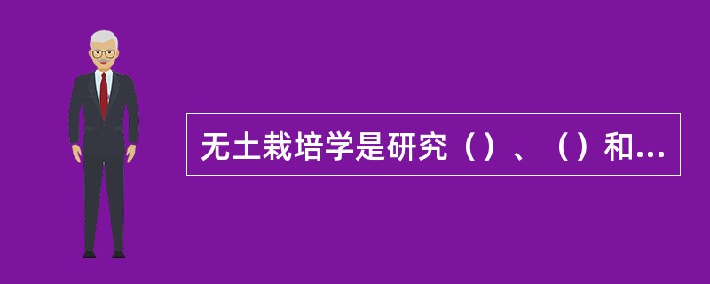 无土栽培学是研究（）、（）和（）的一门综合性应用科学。