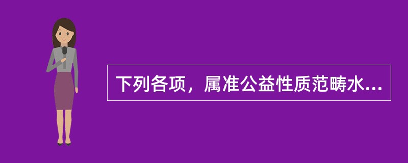 下列各项，属准公益性质范畴水利工程项目的有（）。