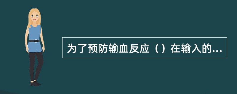 为了预防输血反应（）在输入的血液中加入药物？