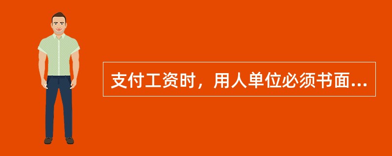 支付工资时，用人单位必须书面记录支付劳动者工资的数额、时间、领取者的姓名及签定，