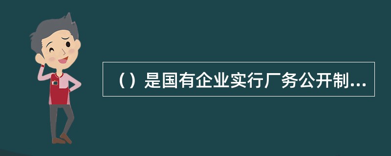 （）是国有企业实行厂务公开制度的主要政策依据。