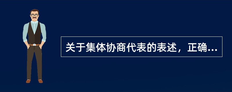 关于集体协商代表的表述，正确的选项是（）