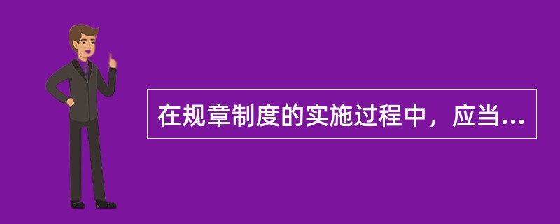 在规章制度的实施过程中，应当遵循一些基本的原则，这些原则不包括（）