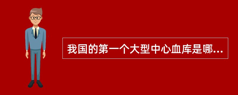 我国的第一个大型中心血库是哪一年在哪个城市建立的？