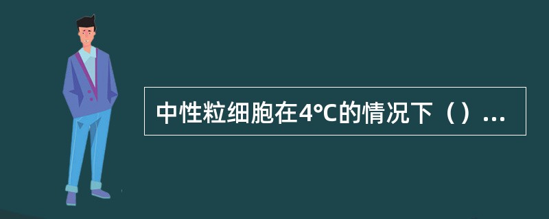 中性粒细胞在4℃的情况下（）就会失去活性？