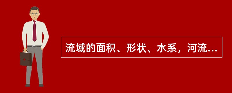 流域的面积、形状、水系，河流的长度、比降，工程所在河段的河道形态和纵、横断面等资