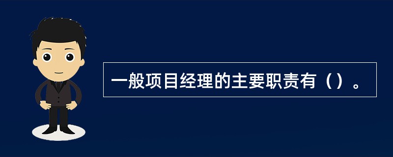 一般项目经理的主要职责有（）。