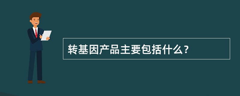 转基因产品主要包括什么？