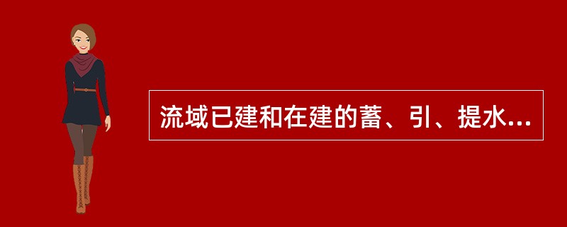 流域已建和在建的蓄、引、提水工程，堤防、分洪、蓄滞洪工程，水土保持工程及决口、溃