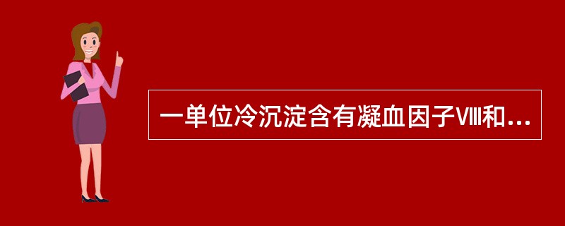 一单位冷沉淀含有凝血因子Ⅷ和因子XⅢ大约是多少？