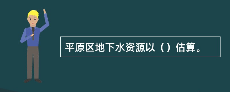 平原区地下水资源以（）估算。