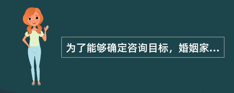 为了能够确定咨询目标，婚姻家庭咨询师需要（）。