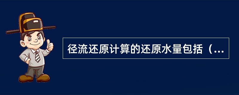 径流还原计算的还原水量包括（）。