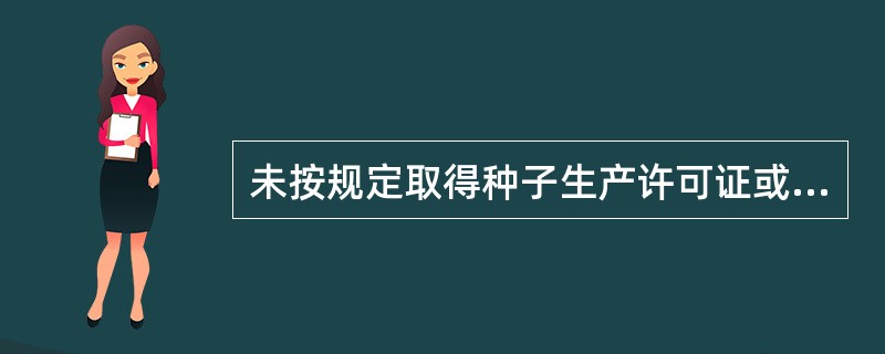 未按规定取得种子生产许可证或者伪造、变造、买卖、租借种子生产许可证，或者未按照种