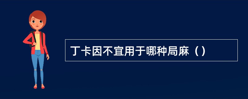 丁卡因不宜用于哪种局麻（）