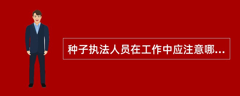 种子执法人员在工作中应注意哪些问题？