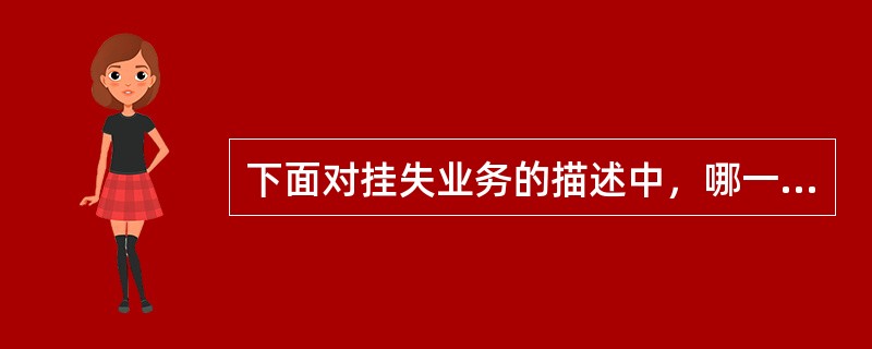 下面对挂失业务的描述中，哪一项是错误的（）。