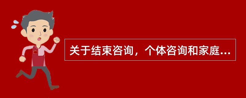 关于结束咨询，个体咨询和家庭咨询的不同在于（）。