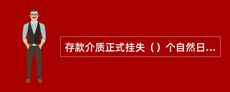 存款介质正式挂失（）个自然日后，可办理补发存款介质或挂失销户手续。