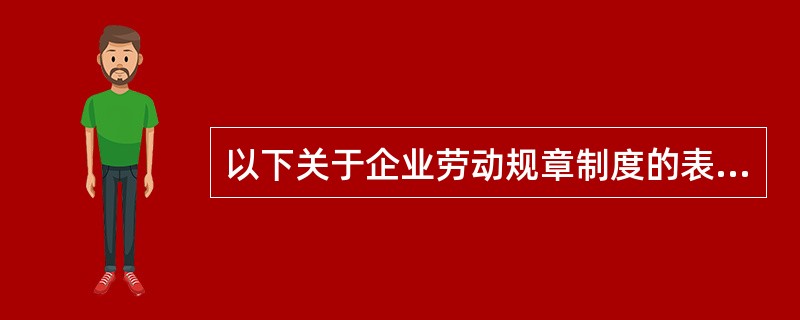 以下关于企业劳动规章制度的表述正确的是（）